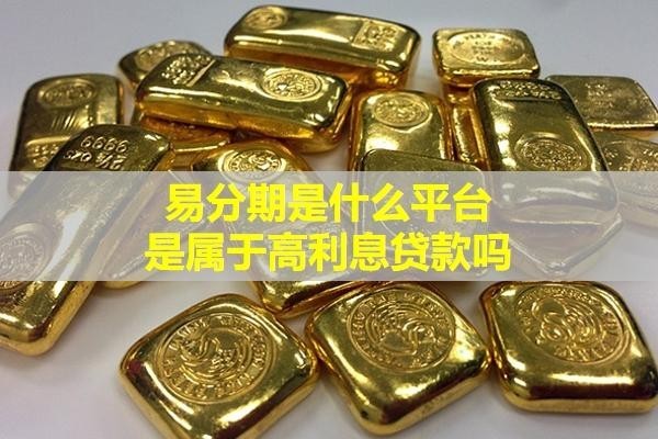 易分期是什么平臺？是屬于高利息貸款嗎？