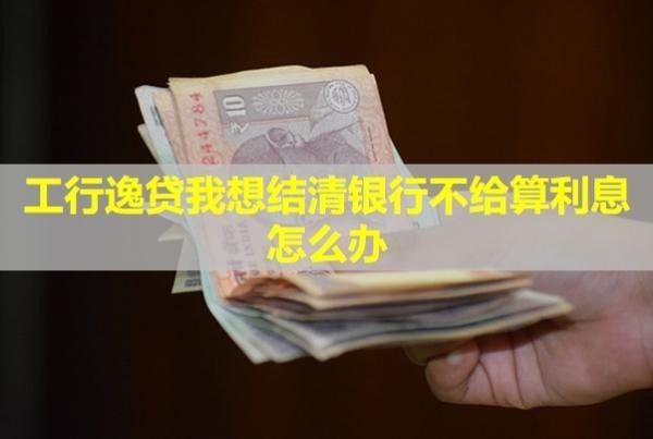 工行逸貸我想結(jié)清銀行不給算利息怎么辦？沒還會有什么后果？