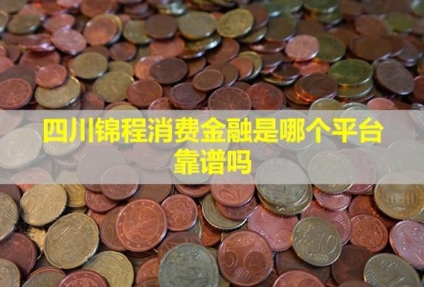 四川錦程消費(fèi)金融是哪個平臺,靠譜嗎？