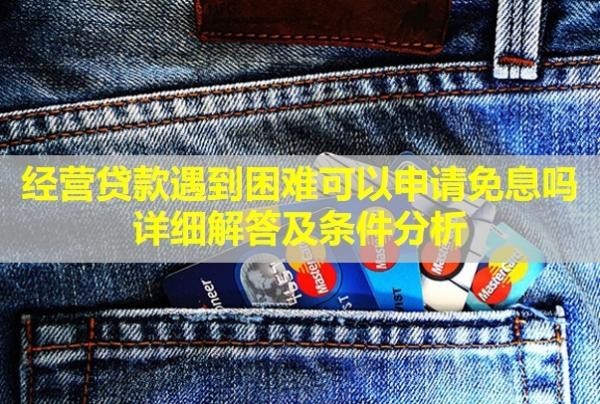 經(jīng)營貸款遇到困難可以申請免息嗎？詳細(xì)解答及條件分析