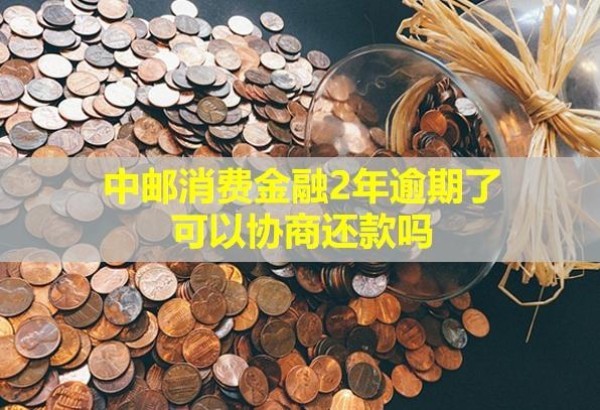 中郵消費(fèi)金融2年逾期了，可以協(xié)商還款嗎？
