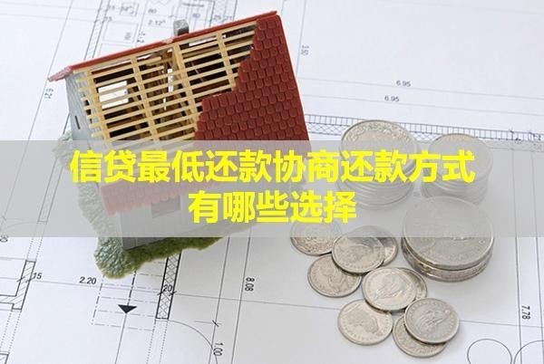 信貸最低還款協(xié)商還款方式有哪些選擇？有影響嗎？
