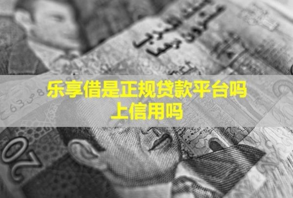 樂享借是正規(guī)貸款平臺嗎？上信用嗎？