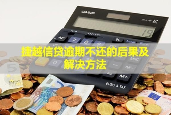 捷越信貸逾期不還的后果及解決方法！