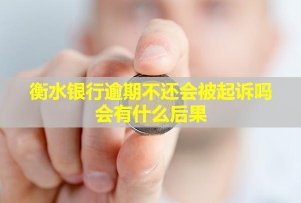 衡水銀行逾期不還會被起訴嗎？會有什么后果？