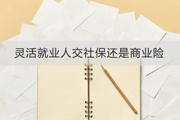 靈活就業(yè)人交社保還是商業(yè)險(xiǎn)？商業(yè)險(xiǎn)怎么買？