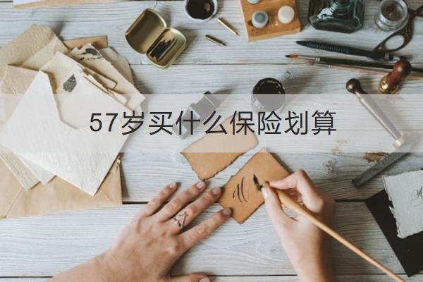 57歲買什么保險(xiǎn)劃算？買保險(xiǎn)要注意什么？