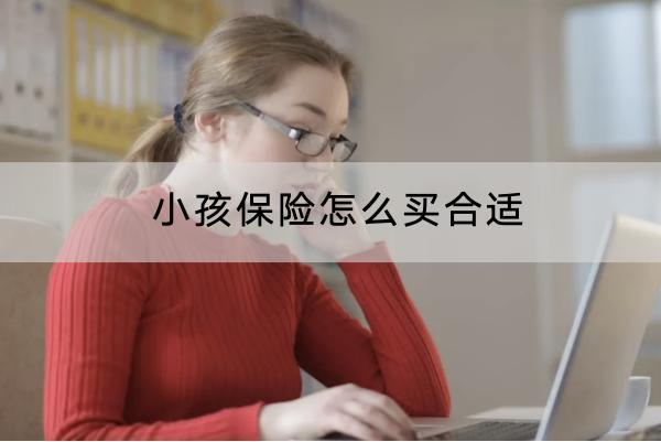 小孩保險(xiǎn)怎么買合適？購(gòu)買注意什么？