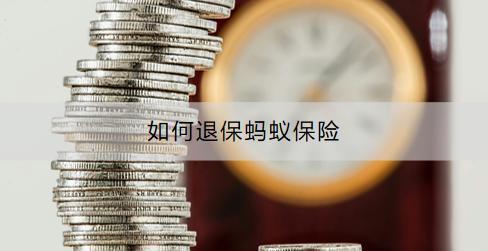 如何退保螞蟻保險？退保螞蟻保險需注意什么？