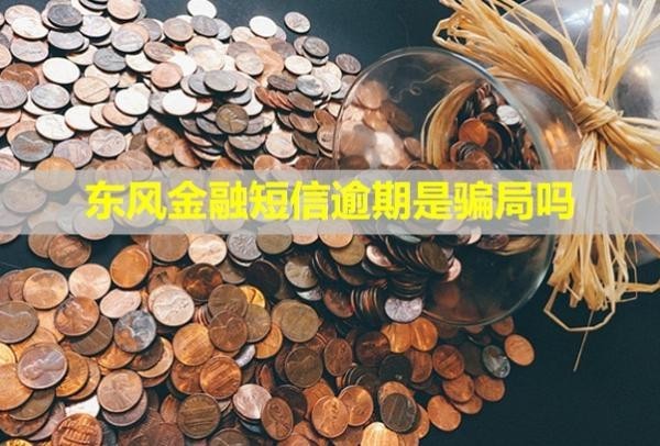 東風(fēng)金融短信逾期是騙局嗎？逾期會(huì)怎么樣？