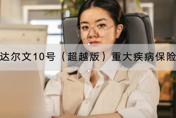 達(dá)爾文10號(hào)（超越版）重大疾病保險(xiǎn)保什么？有哪些投保規(guī)則？