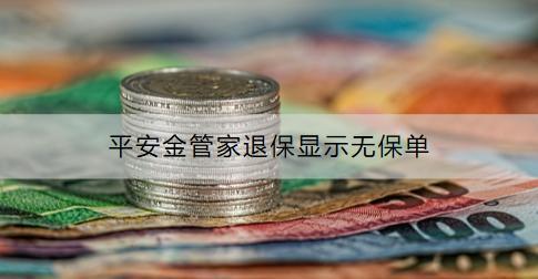 平安金管家退保顯示無保單是什么情況？怎么辦？
