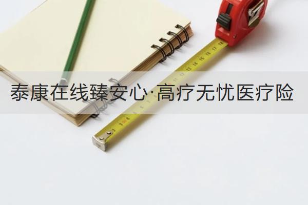 泰康在線臻安心·高療無(wú)憂醫(yī)療險(xiǎn)投保規(guī)則是怎樣的？保障如何？