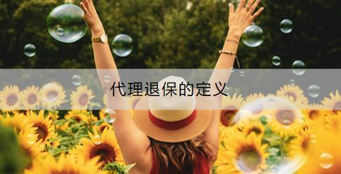 代理退保的定義是什么？代理退保存在什么風(fēng)險？