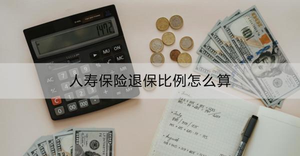 人壽保險退保比例怎么算？退保流程是什么？