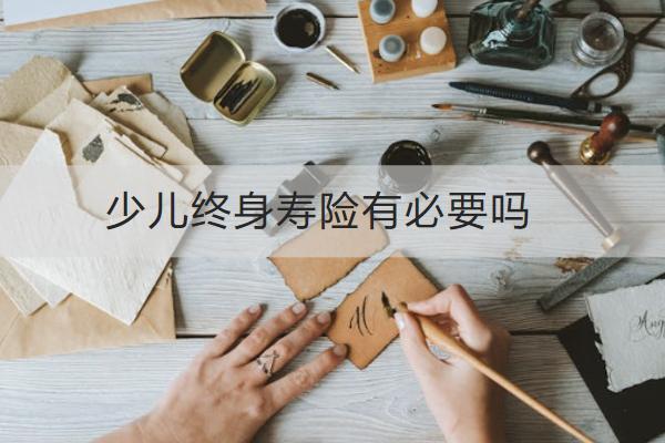 少兒終身壽險有必要嗎？有哪些作用？