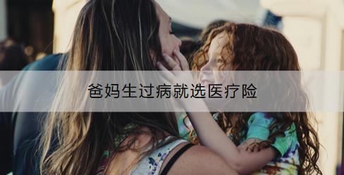 爸媽生過病就選醫(yī)療險