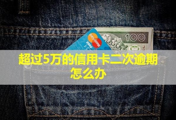 超過5萬的信用卡二次逾期怎么辦？會怎樣？
