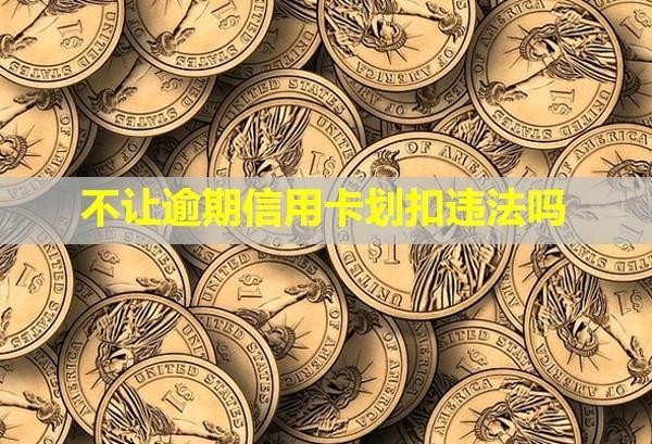 不讓逾期信用卡劃扣違法嗎