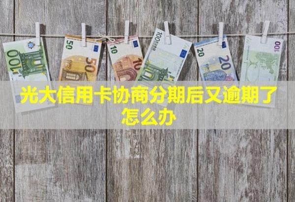 光大信用卡協(xié)商分期后又逾期了怎么辦？會怎么樣？