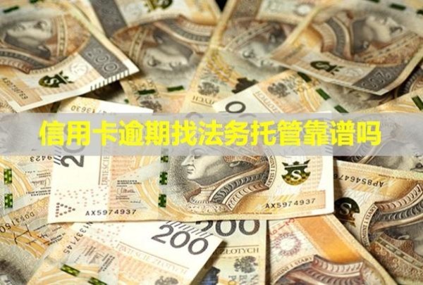 信用卡逾期找法務(wù)托管靠譜嗎？