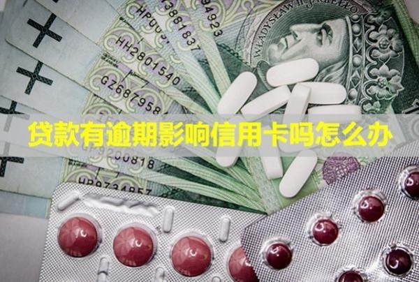 貸款有逾期影響信用卡嗎怎么辦？