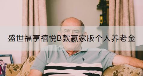 盛世福享禧悅B款贏家版?zhèn)€人養(yǎng)老金怎么樣？如何購買？