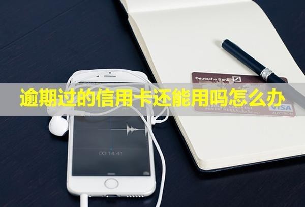 逾期過的信用卡還能用嗎怎么辦？可以注銷嗎？
