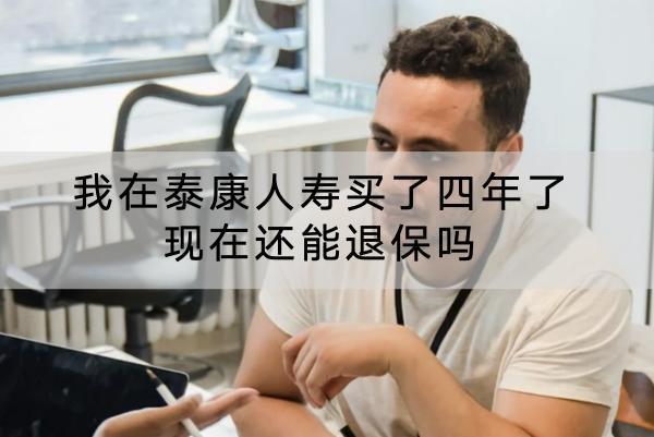 我在泰康人壽買(mǎi)了四年了現(xiàn)在還能退保嗎？能退多少錢(qián)？