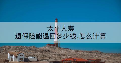 太平人壽退保險(xiǎn)能退回多少錢(qián),怎么計(jì)算？退保流程是什么？
