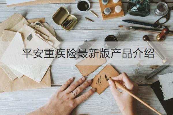 平安重疾險最新版產(chǎn)品介紹