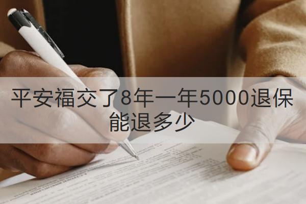 平安福交了8年一年5000退保能退多少？怎么退？