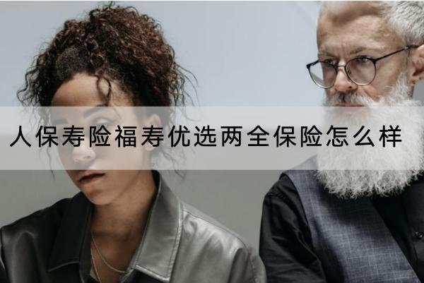 人保壽險(xiǎn)福壽優(yōu)選兩全保險(xiǎn)怎么樣？收益如何？