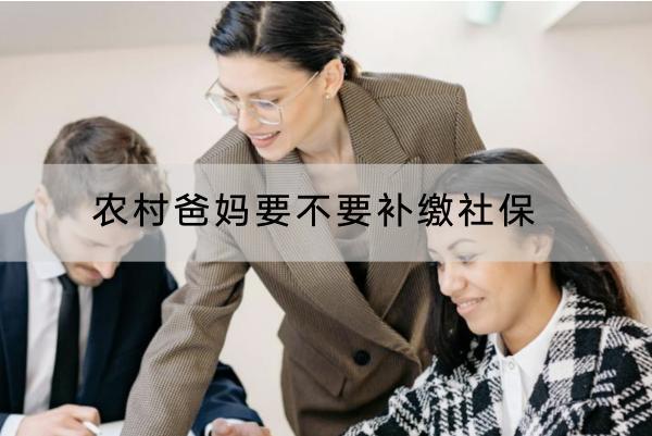 農(nóng)村爸媽要不要補繳社保