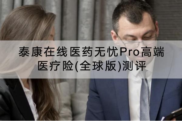 泰康在線醫(yī)藥無憂Pro高端醫(yī)療險(全球版)測評，有哪些投保要求？