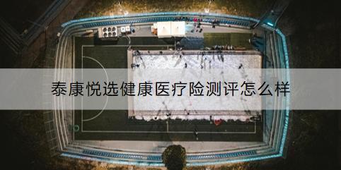 泰康悅選健康醫(yī)療險測評怎么樣？怎么買？