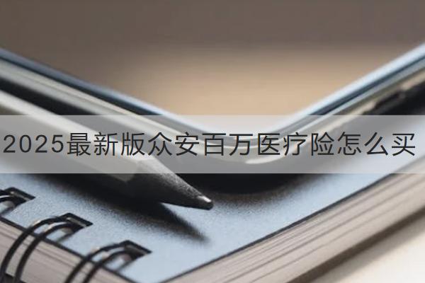 2025最新版眾安百萬醫(yī)療險怎么買？表現(xiàn)如何？