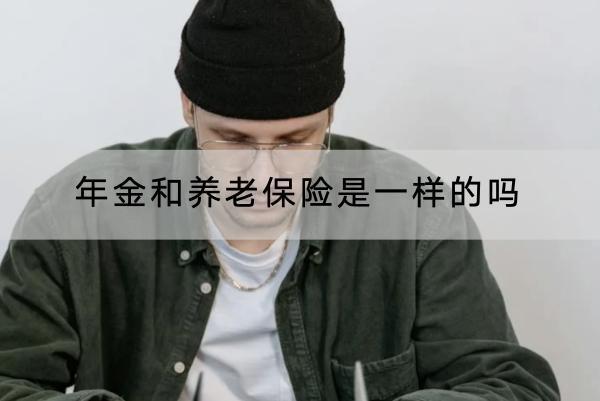年金和養(yǎng)老保險是一樣的嗎？買哪種合適？