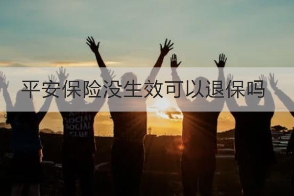 平安保險沒生效可以退保嗎？退保流程是怎樣的？