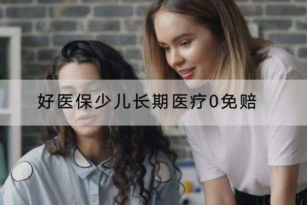 好醫(yī)保少兒長期醫(yī)療0免賠怎么樣？怎樣購買？