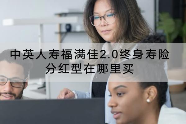 中英人壽福滿佳2.0終身壽險分紅型在哪里買？有哪些保障？