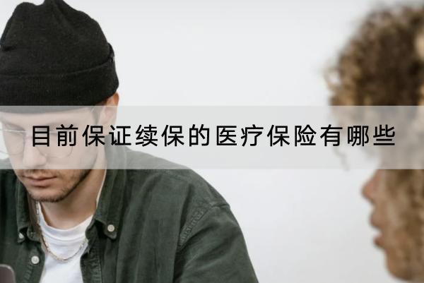 目前保證續(xù)保的醫(yī)療保險有哪些？怎么買合適？