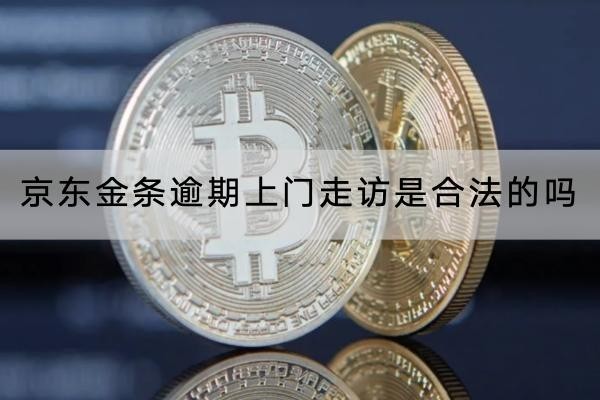 京東金條逾期上門走訪是合法的嗎？詳細(xì)解讀
