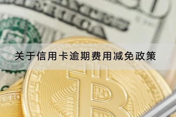 關(guān)于信用卡逾期費(fèi)用減免政策介紹，協(xié)商流程分享