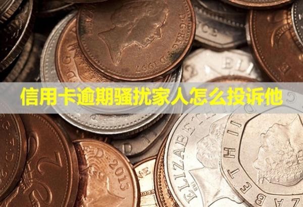 信用卡逾期騷擾家人怎么投訴他？上門了怎么辦？
