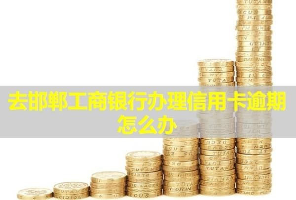 去邯鄲工商銀行辦理信用卡逾期怎么辦？會產(chǎn)生什么后果？
