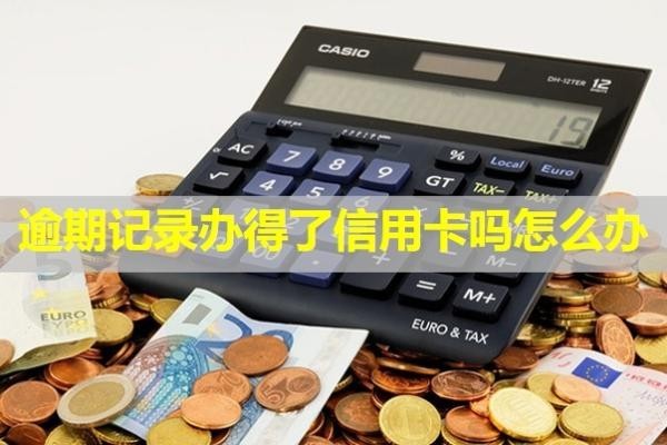 逾期記錄辦得了信用卡嗎怎么辦？記錄多久消除？
