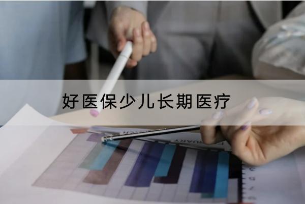 好醫(yī)保少兒長期醫(yī)療有哪些投保要求？有哪些保障？