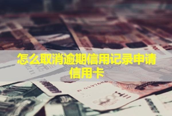 怎么取消逾期信用記錄申請信用卡？