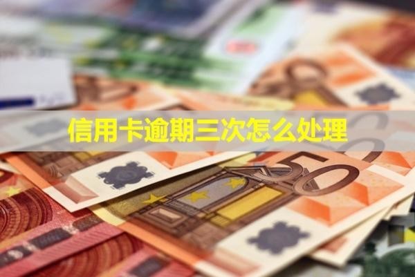 信用卡逾期三次怎么處理？還能貸款嗎？